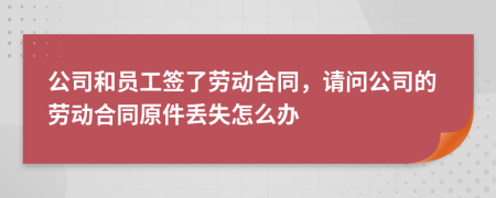 公司和员工签了劳动合同，请问公司的劳动合同原件丢失怎么办
