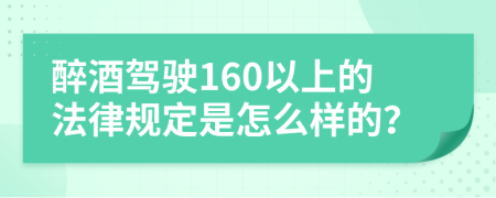 醉酒驾驶160以上的法律规定是怎么样的？