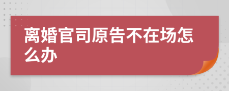 离婚官司原告不在场怎么办