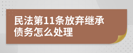 民法第11条放弃继承债务怎么处理