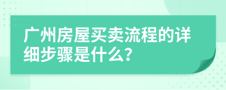 广州房屋买卖流程的详细步骤是什么？