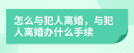 怎么与犯人离婚，与犯人离婚办什么手续