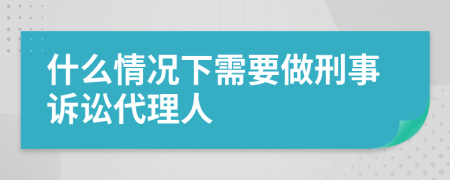 什么情况下需要做刑事诉讼代理人