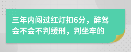 三年内闯过红灯扣6分，醉驾会不会不判缓刑，判坐牢的