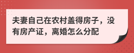 夫妻自己在农村盖得房子，没有房产证，离婚怎么分配