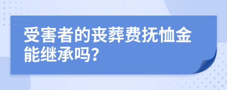 受害者的丧葬费抚恤金能继承吗？