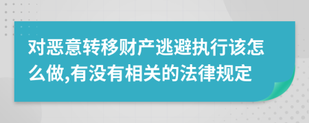 对恶意转移财产逃避执行该怎么做,有没有相关的法律规定