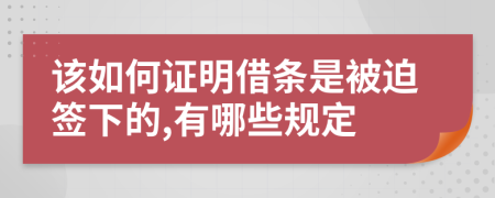 该如何证明借条是被迫签下的,有哪些规定