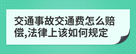 交通事故交通费怎么赔偿,法律上该如何规定