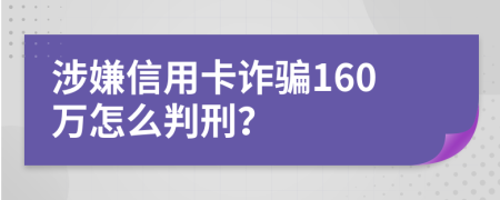 涉嫌信用卡诈骗160万怎么判刑？