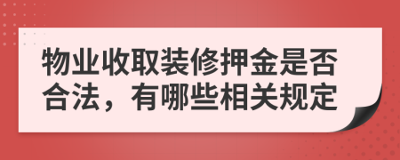 物业收取装修押金是否合法，有哪些相关规定