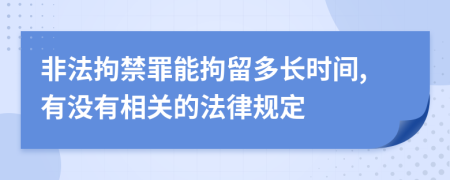 非法拘禁罪能拘留多长时间,有没有相关的法律规定