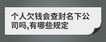 个人欠钱会查封名下公司吗,有哪些规定