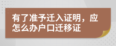 有了准予迁入证明，应怎么办户口迁移证