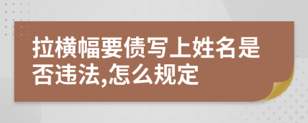 拉横幅要债写上姓名是否违法,怎么规定