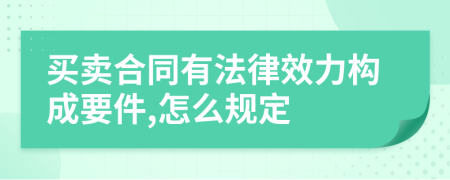 买卖合同有法律效力构成要件,怎么规定