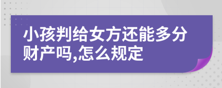 小孩判给女方还能多分财产吗,怎么规定