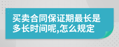 买卖合同保证期最长是多长时间呢,怎么规定