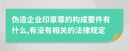 伪造企业印章罪的构成要件有什么,有没有相关的法律规定