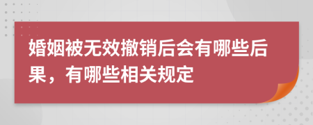 婚姻被无效撤销后会有哪些后果，有哪些相关规定
