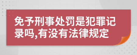 免予刑事处罚是犯罪记录吗,有没有法律规定