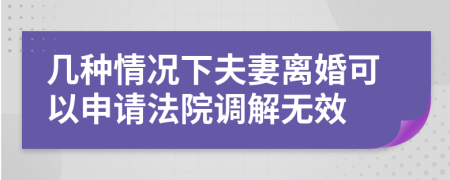 几种情况下夫妻离婚可以申请法院调解无效