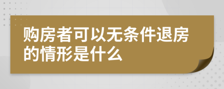 购房者可以无条件退房的情形是什么