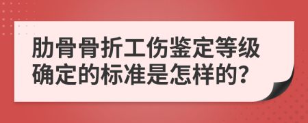 肋骨骨折工伤鉴定等级确定的标准是怎样的？