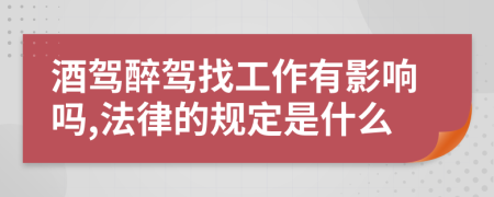 酒驾醉驾找工作有影响吗,法律的规定是什么