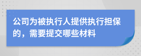 公司为被执行人提供执行担保的，需要提交哪些材料