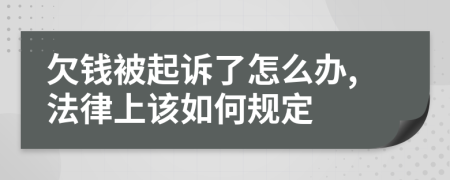 欠钱被起诉了怎么办,法律上该如何规定