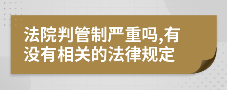 法院判管制严重吗,有没有相关的法律规定