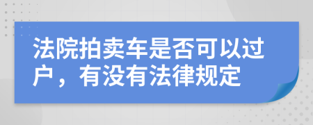 法院拍卖车是否可以过户，有没有法律规定