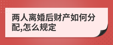 两人离婚后财产如何分配,怎么规定