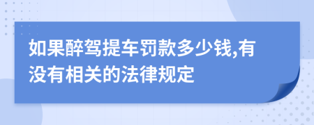 如果醉驾提车罚款多少钱,有没有相关的法律规定