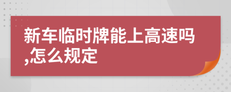 新车临时牌能上高速吗,怎么规定