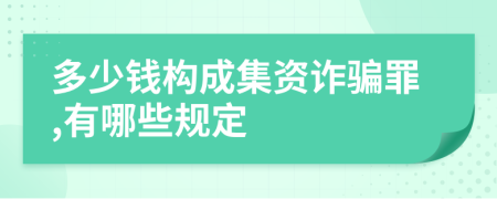 多少钱构成集资诈骗罪,有哪些规定