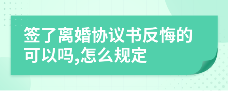 签了离婚协议书反悔的可以吗,怎么规定