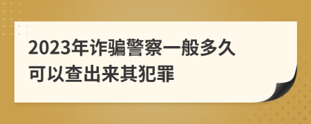 2023年诈骗警察一般多久可以查出来其犯罪