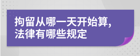 拘留从哪一天开始算,法律有哪些规定