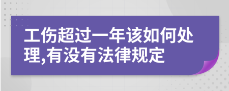 工伤超过一年该如何处理,有没有法律规定