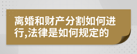离婚和财产分割如何进行,法律是如何规定的