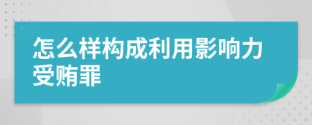 怎么样构成利用影响力受贿罪