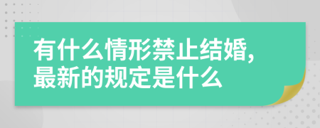 有什么情形禁止结婚,最新的规定是什么