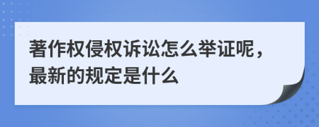 著作权侵权诉讼怎么举证呢，最新的规定是什么