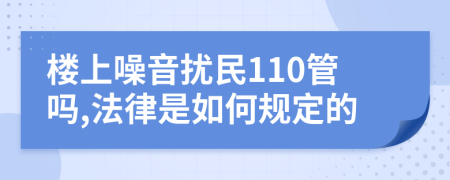 楼上噪音扰民110管吗,法律是如何规定的