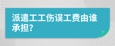 派遣工工伤误工费由谁承担？