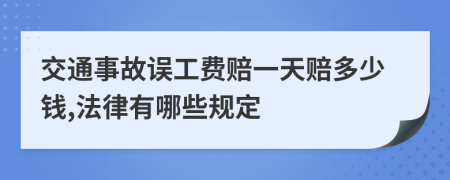 交通事故误工费赔一天赔多少钱,法律有哪些规定