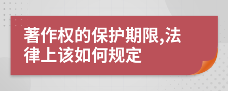 著作权的保护期限,法律上该如何规定