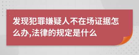 发现犯罪嫌疑人不在场证据怎么办,法律的规定是什么